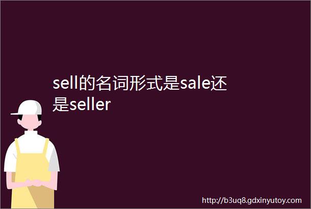 sell的名词形式是sale还是seller